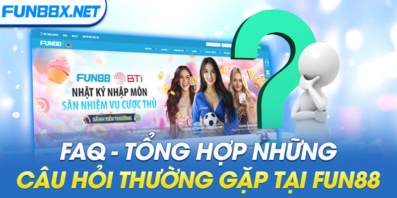 FAQ - Tổng hợp những câu hỏi thường gặp tại Fun88