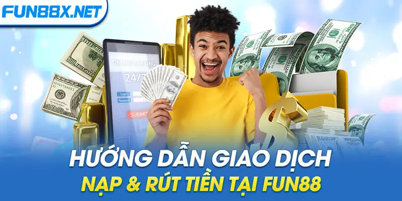 Hướng dẫn giao dịch nạp & rút tiền tại Fun88